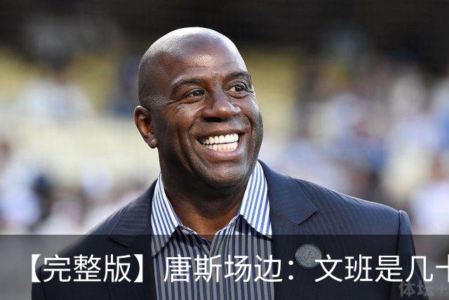 【完整版】唐斯场边：文班是几十年难遇的天才 我尽全力去消耗他