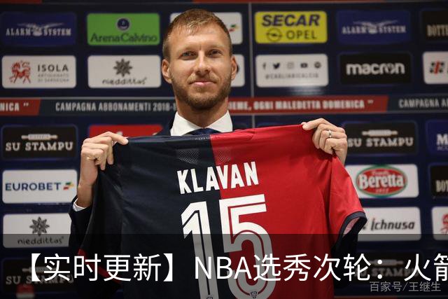 【实时更新】NBA选秀次轮：火箭次轮状元选小钢炮