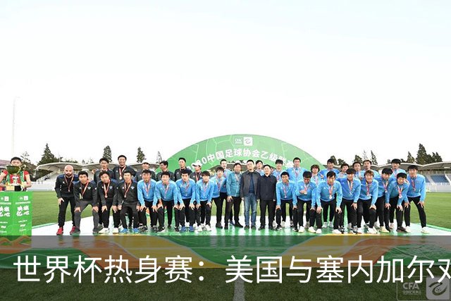 世界杯热身赛：美国与塞内加尔对决，背后的深意你知道吗？