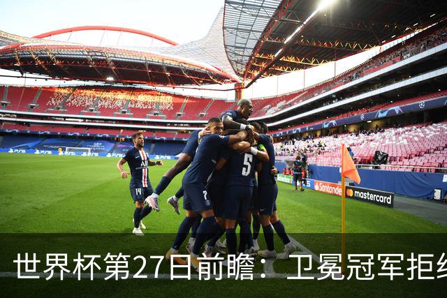世界杯第27日前瞻：卫冕冠军拒绝翻车 梅西萨拉赫谁主沉浮
