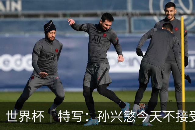 世界杯｜特写：孙兴慜今天不接受采访