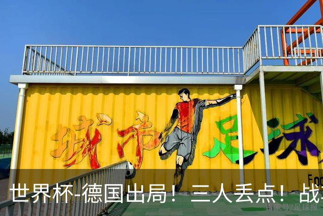 世界杯-德国出局！三人丢点！战车点球战总分4-5巴拉圭止步32强