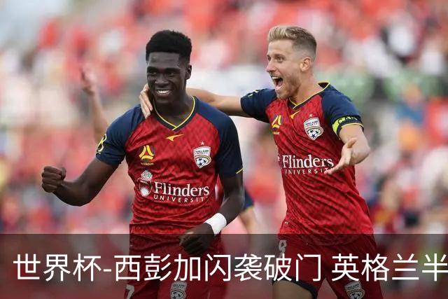 世界杯-西彭加闪袭破门 英格兰半场暂0-1落后民主刚果