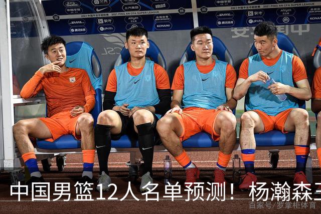 中国男篮12人名单预测！杨瀚森王俊杰赵继伟领衔，近期赛程出炉