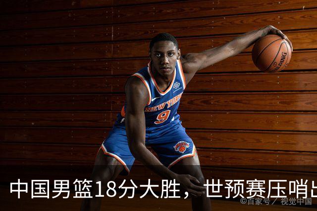 中国男篮18分大胜，世预赛压哨出线！剩一个悬念：日韩与联手做局