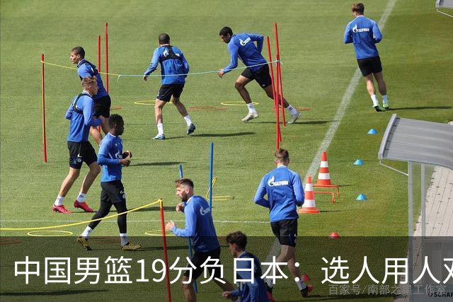中国男篮19分负日本：选人用人双重困局，危机就在眼前