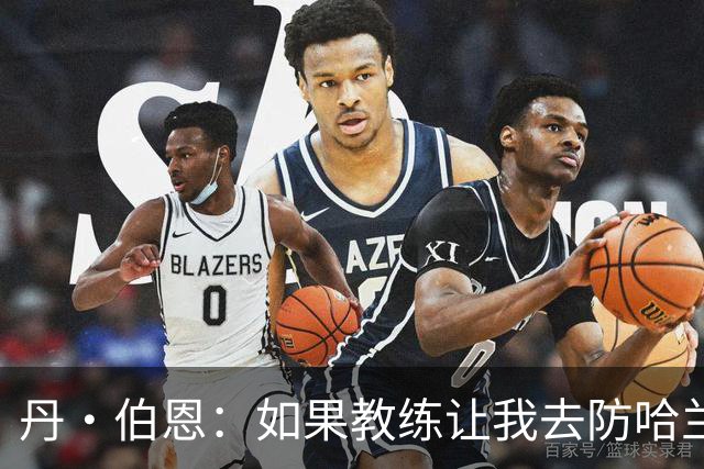 丹·伯恩：如果教练让我去防哈兰德，我完全准备好了