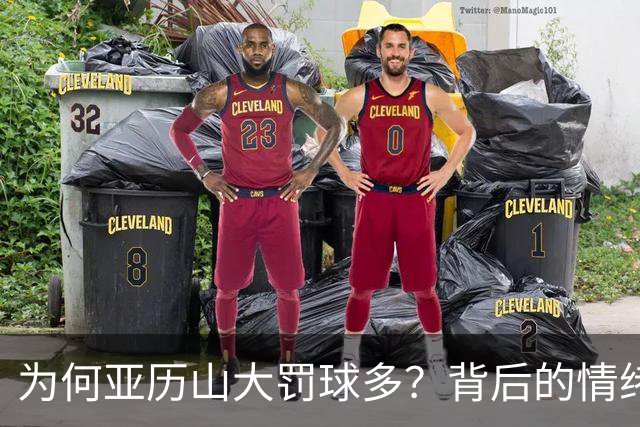 为何亚历山大罚球多？背后的情绪操控与战术智慧！
