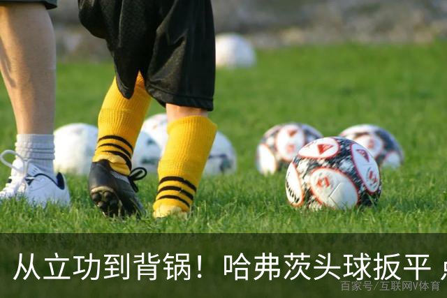 从立功到背锅！哈弗茨头球扳平 点球战罚丢“奠定”德国败局