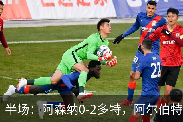 半场：阿森纳0-2多特，阿尔伯特闪击，卡雷察斯兜射破门