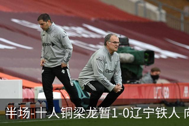 半场-十人铜梁龙暂1-0辽宁铁人 向余望破门 恩加德乌被断+染红