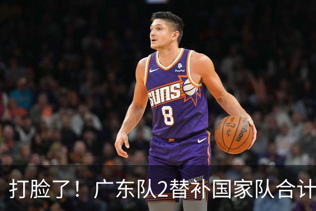 打脸了！广东队2替补国家队合计10中9轰21分，郭士强教杜锋用人
