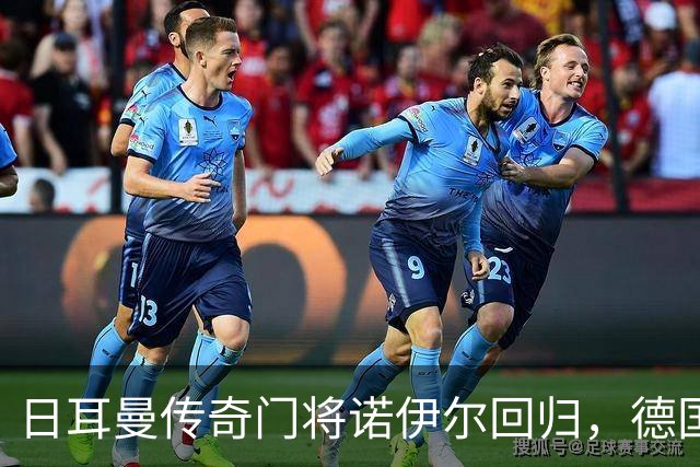 日耳曼传奇门将诺伊尔回归，德国队首秀对手曾负于中国男足