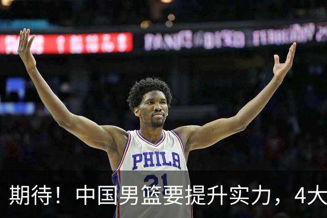 期待！中国男篮要提升实力，4大球星回归，周琦领衔 高诗岩很担忧