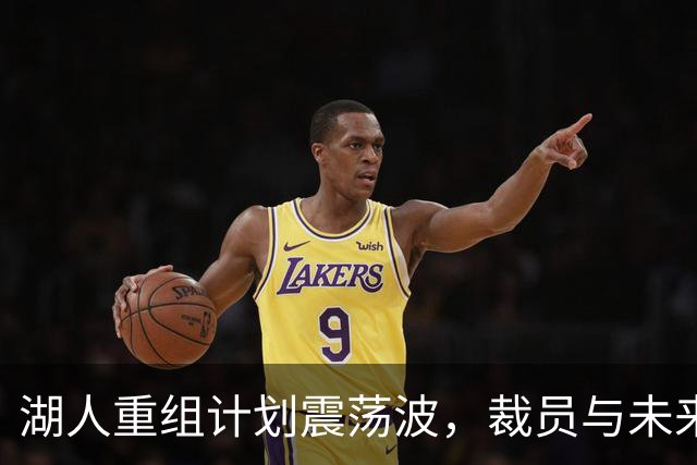 湖人重组计划震荡波，裁员与未来走向的背后故事