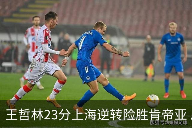 王哲林23分上海逆转险胜肯帝亚 总分2-1进八强