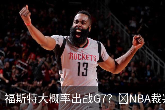 福斯特大概率出战G7？🧠NBA裁判用人习惯：托尼兄弟铁定无了