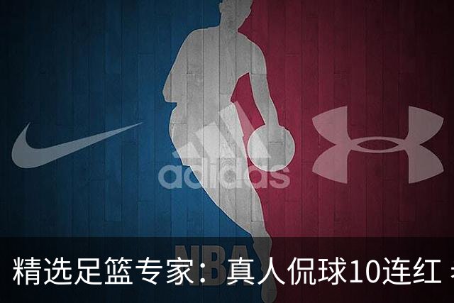 精选足篮专家：真人侃球10连红 老伟解球9连红