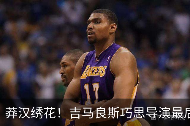 莽汉绣花！吉马良斯巧思导演最后绝杀 独自领跑助攻榜