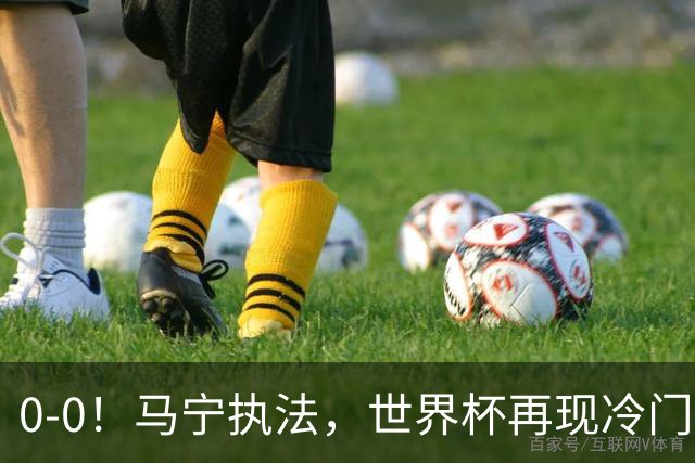 0-0！马宁执法，世界杯再现冷门，国足前对手书写历史