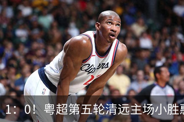 1：0！粤超第五轮清远主场小胜惠州