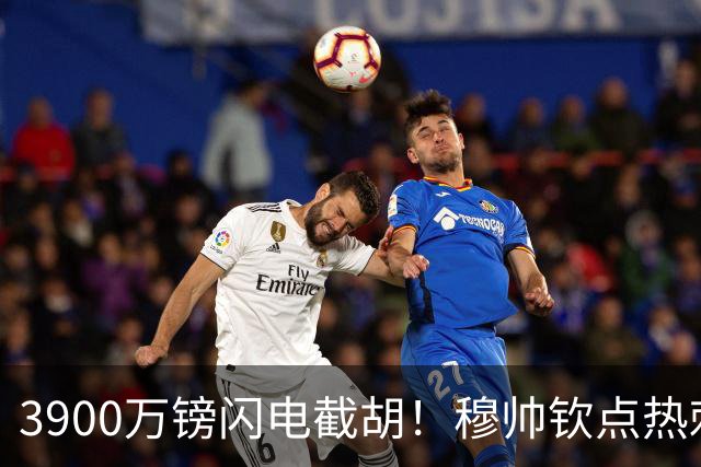3900万镑闪电截胡！穆帅钦点热刺铁卫，皇马右路革命引爆西甲