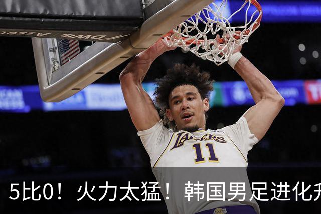5比0！火力太猛！韩国男足进化升级打爆劲敌，网友：复仇五星巴西