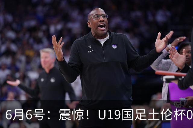 6月6号：震惊！U19国足土伦杯0射门惨败，民主刚果撕碎运气滤镜