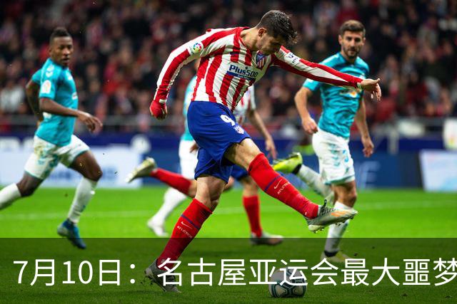 7月10日：名古屋亚运会最大噩梦，中国队不来，这届比赛还办得下去么？