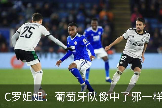 C罗姐姐：葡萄牙队像中了邪一样，忘了怎么传球、抢球和反击