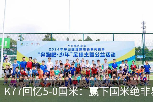 K77回忆5-0国米：赢下国米绝非易事，2-0后也知他们随时可能追平